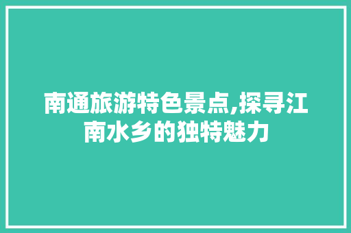 南通旅游特色景点,探寻江南水乡的独特魅力