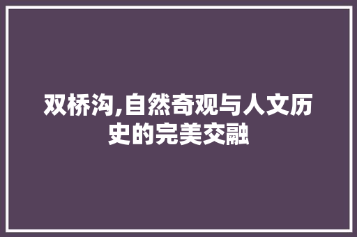 双桥沟,自然奇观与人文历史的完美交融