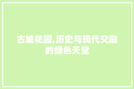古城花园,历史与现代交融的绿色天堂  第1张