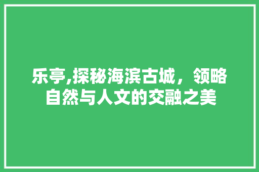 乐亭,探秘海滨古城，领略自然与人文的交融之美  第1张