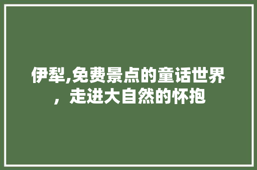 伊犁,免费景点的童话世界，走进大自然的怀抱