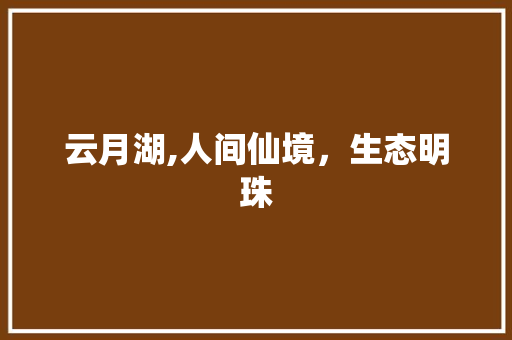 云月湖,人间仙境，生态明珠