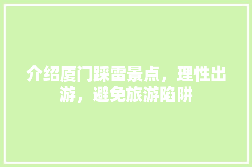 介绍厦门踩雷景点，理性出游，避免旅游陷阱