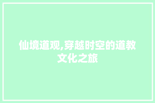 仙境道观,穿越时空的道教文化之旅  第1张