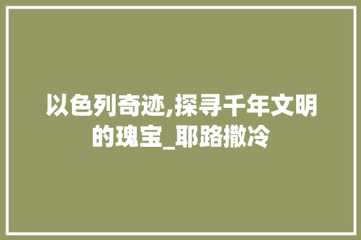 以色列奇迹,探寻千年文明的瑰宝_耶路撒冷