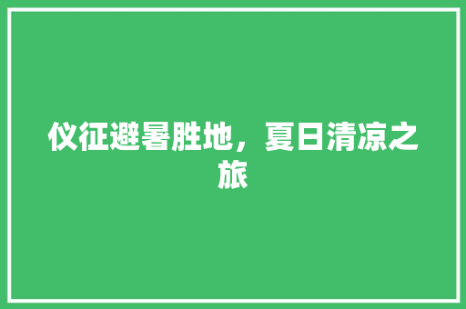 仪征避暑胜地，夏日清凉之旅