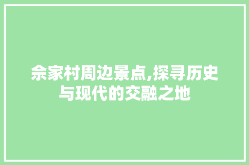 佘家村周边景点,探寻历史与现代的交融之地