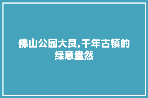 佛山公园大良,千年古镇的绿意盎然