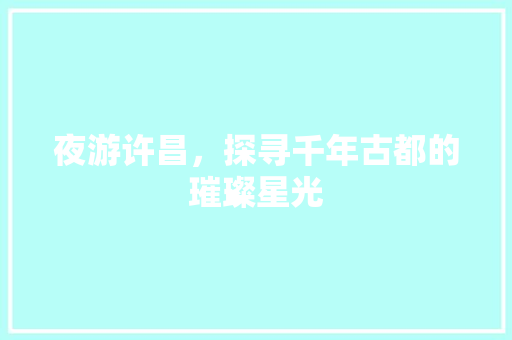 夜游许昌，探寻千年古都的璀璨星光