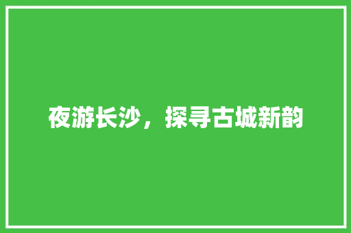 夜游长沙，探寻古城新韵