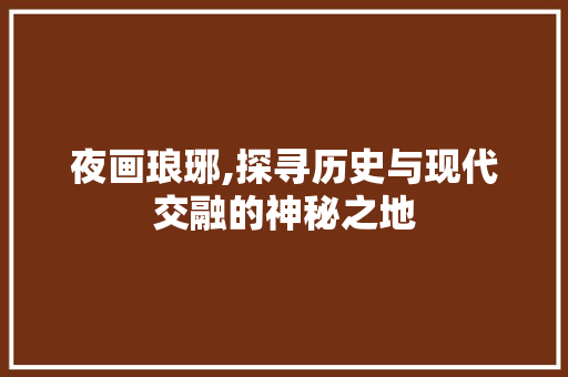 夜画琅琊,探寻历史与现代交融的神秘之地