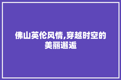佛山英伦风情,穿越时空的美丽邂逅  第1张