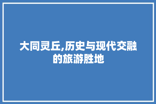 大同灵丘,历史与现代交融的旅游胜地
