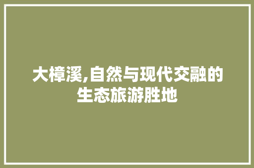 大樟溪,自然与现代交融的生态旅游胜地