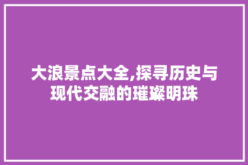 大浪景点大全,探寻历史与现代交融的璀璨明珠