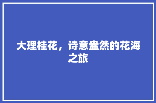 大理桂花，诗意盎然的花海之旅  第1张