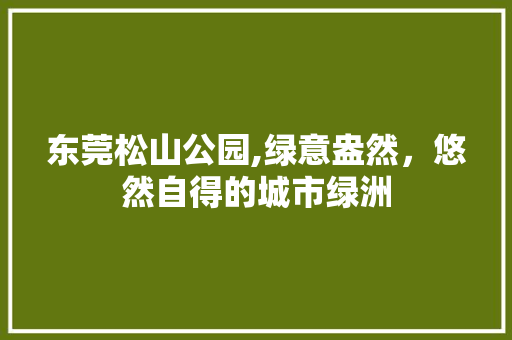 东莞松山公园,绿意盎然，悠然自得的城市绿洲