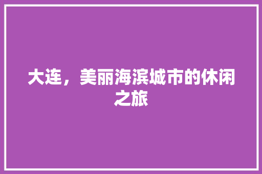 大连，美丽海滨城市的休闲之旅  第1张