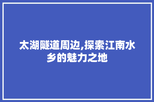 太湖隧道周边,探索江南水乡的魅力之地