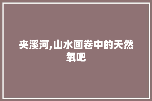 夹溪河,山水画卷中的天然氧吧