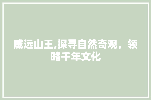威远山王,探寻自然奇观，领略千年文化