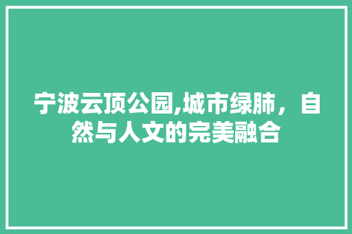 宁波云顶公园,城市绿肺，自然与人文的完美融合