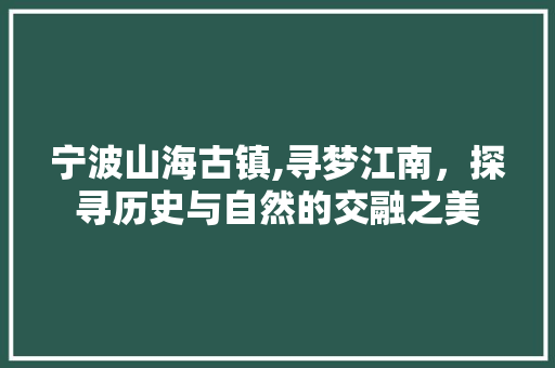 宁波山海古镇,寻梦江南，探寻历史与自然的交融之美