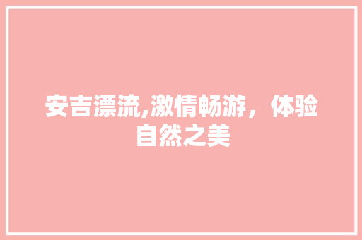 安吉漂流,激情畅游，体验自然之美