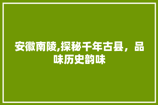 安徽南陵,探秘千年古县，品味历史韵味
