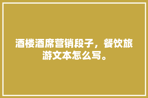 酒楼酒席营销段子，餐饮旅游文本怎么写。  第1张