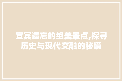 宜宾遗忘的绝美景点,探寻历史与现代交融的秘境  第1张