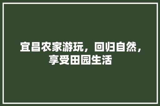 宜昌农家游玩，回归自然，享受田园生活