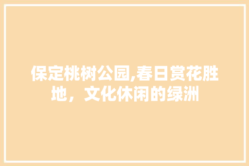 保定桃树公园,春日赏花胜地，文化休闲的绿洲