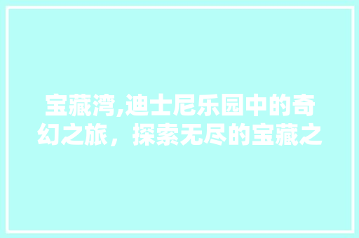 宝藏湾,迪士尼乐园中的奇幻之旅，探索无尽的宝藏之谜