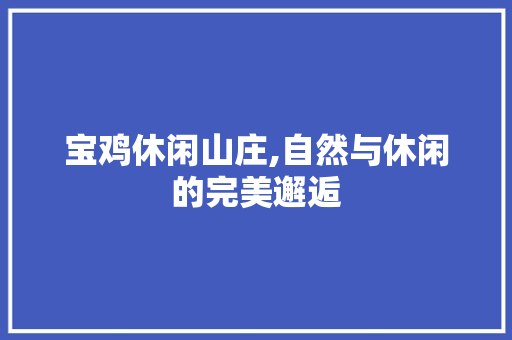 宝鸡休闲山庄,自然与休闲的完美邂逅