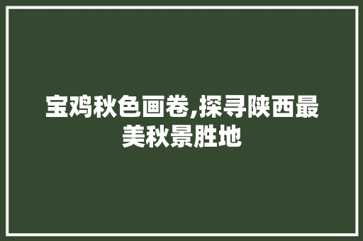 宝鸡秋色画卷,探寻陕西最美秋景胜地