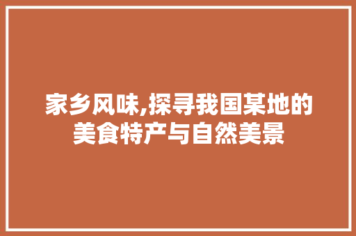 家乡风味,探寻我国某地的美食特产与自然美景