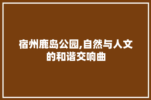 宿州鹿岛公园,自然与人文的和谐交响曲