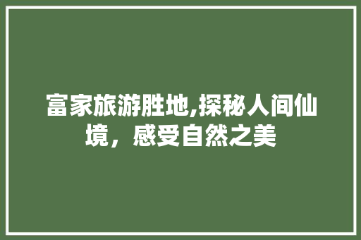 富家旅游胜地,探秘人间仙境，感受自然之美  第1张