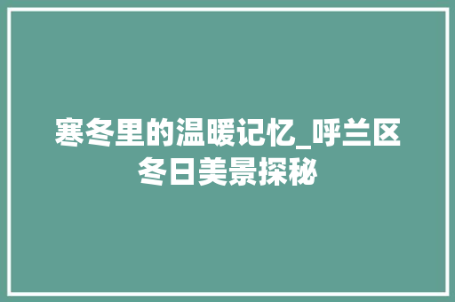 寒冬里的温暖记忆_呼兰区冬日美景探秘  第1张