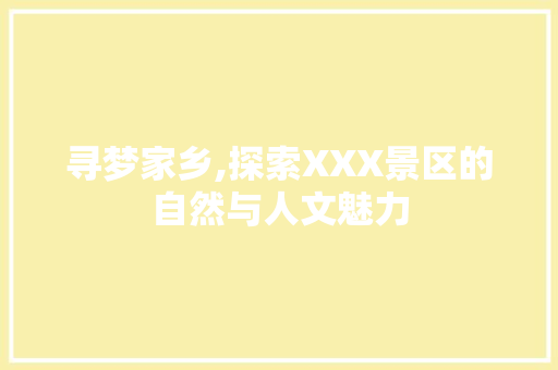 寻梦家乡,探索XXX景区的自然与人文魅力  第1张