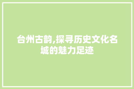 台州古韵,探寻历史文化名城的魅力足迹