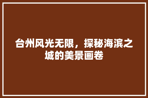 台州风光无限，探秘海滨之城的美景画卷  第1张