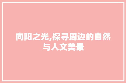 向阳之光,探寻周边的自然与人文美景  第1张