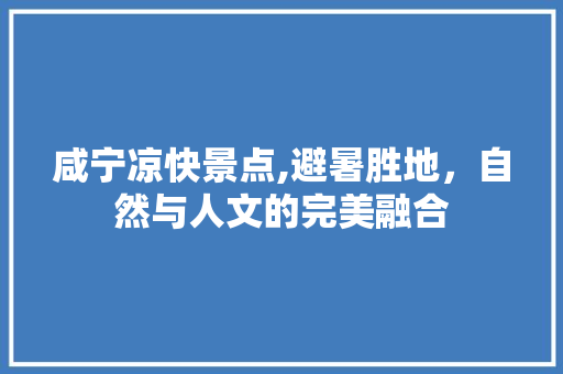 咸宁凉快景点,避暑胜地，自然与人文的完美融合  第1张