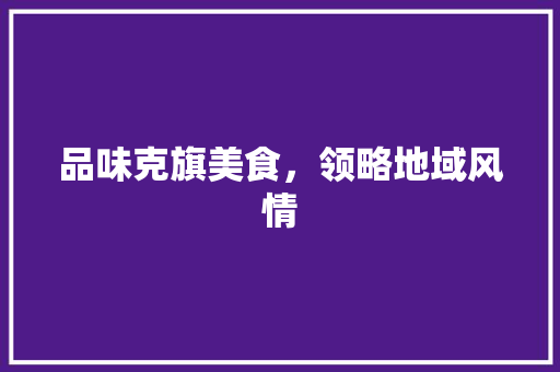 品味克旗美食，领略地域风情