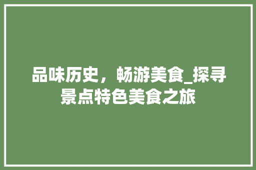 品味历史，畅游美食_探寻景点特色美食之旅  第1张