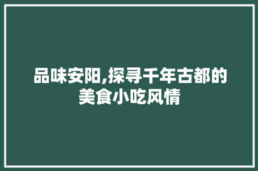 品味安阳,探寻千年古都的美食小吃风情  第1张