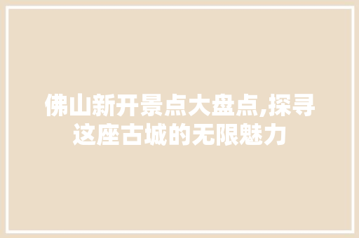 佛山新开景点大盘点,探寻这座古城的无限魅力  第1张