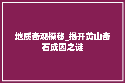 地质奇观探秘_揭开黄山奇石成因之谜